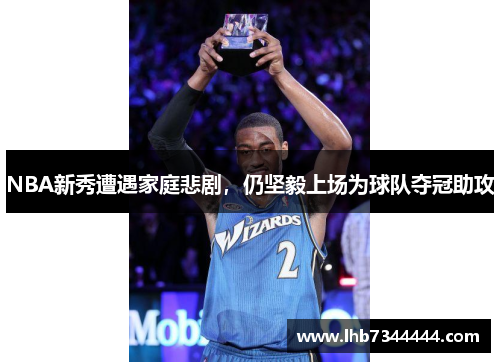 NBA新秀遭遇家庭悲剧，仍坚毅上场为球队夺冠助攻