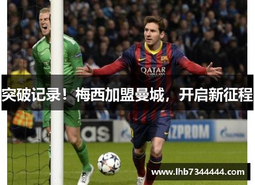 突破记录！梅西加盟曼城，开启新征程