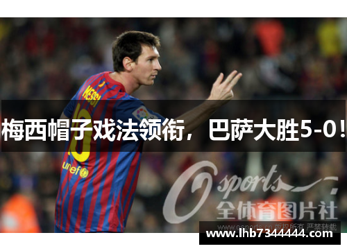 梅西帽子戏法领衔，巴萨大胜5-0！